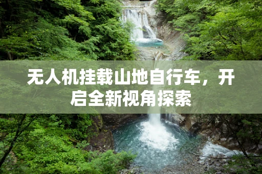 无人机挂载山地自行车，开启全新视角探索