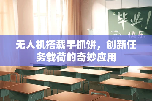 无人机搭载手抓饼，创新任务载荷的奇妙应用