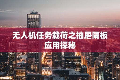 无人机任务载荷之抽屉隔板应用探秘