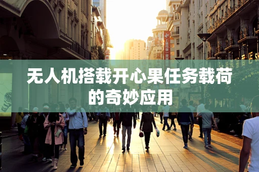 无人机搭载开心果任务载荷的奇妙应用