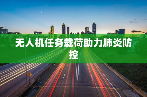 无人机任务载荷助力肺炎防控
