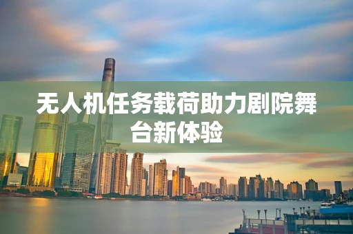 无人机任务载荷助力剧院舞台新体验
