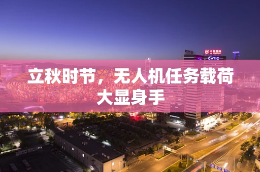 立秋时节，无人机任务载荷大显身手