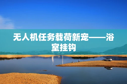 无人机任务载荷新宠——浴室挂钩
