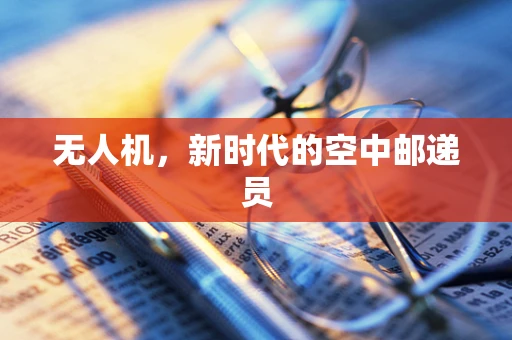 无人机，新时代的空中邮递员