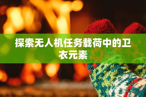 探索无人机任务载荷中的卫衣元素