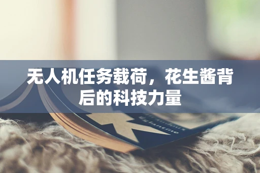 无人机任务载荷，花生酱背后的科技力量