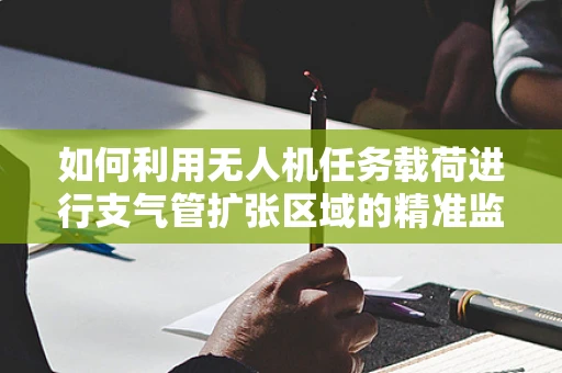 如何利用无人机任务载荷进行支气管扩张区域的精准监测？