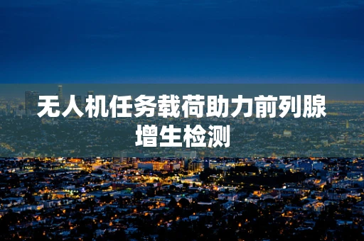 无人机任务载荷助力前列腺增生检测