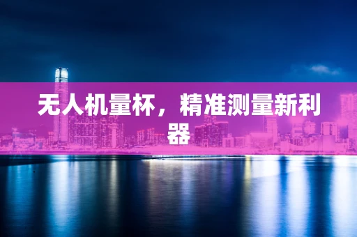 无人机量杯，精准测量新利器