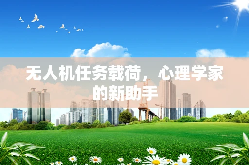无人机任务载荷，心理学家的新助手