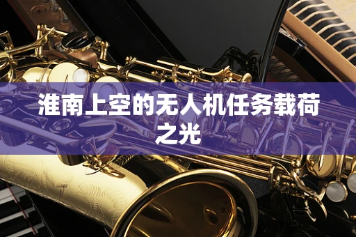 淮南上空的无人机任务载荷之光