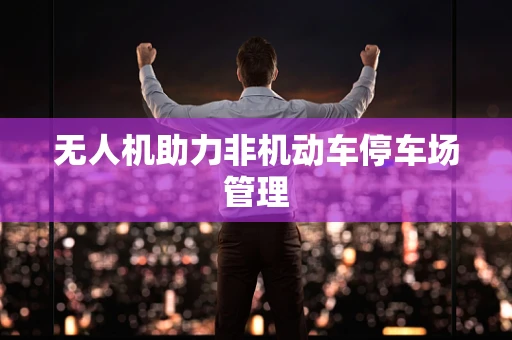 无人机助力非机动车停车场管理