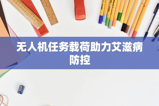 无人机任务载荷助力艾滋病防控