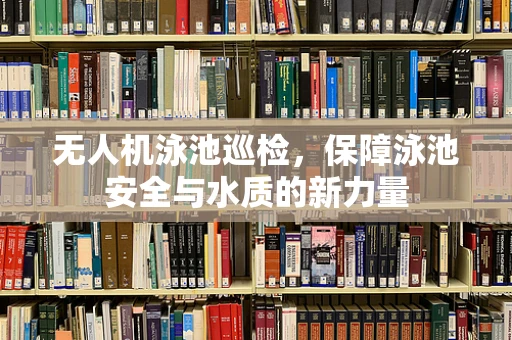无人机泳池巡检，保障泳池安全与水质的新力量