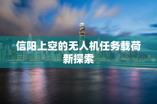 信阳上空的无人机任务载荷新探索