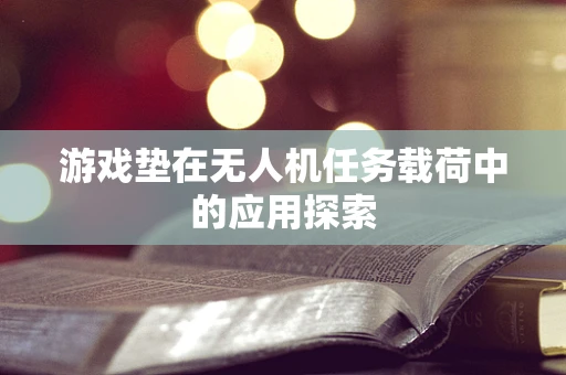 游戏垫在无人机任务载荷中的应用探索