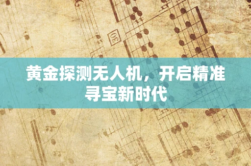 黄金探测无人机，开启精准寻宝新时代