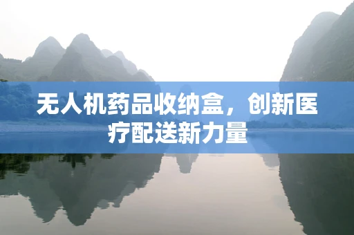 无人机药品收纳盒，创新医疗配送新力量