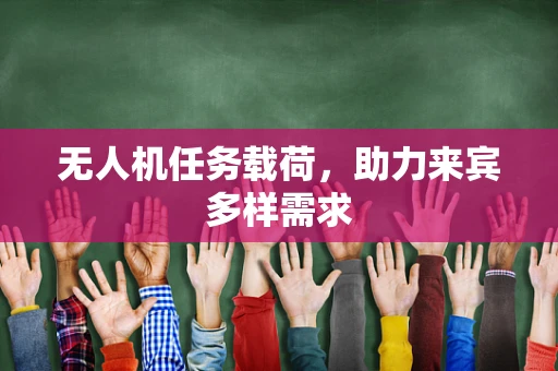 无人机任务载荷，助力来宾多样需求
