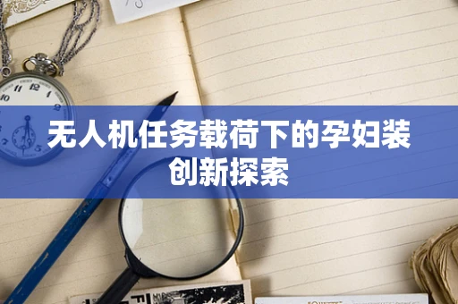 无人机任务载荷下的孕妇装创新探索