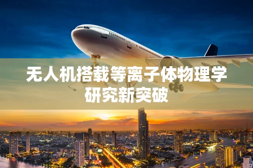 无人机搭载等离子体物理学研究新突破
