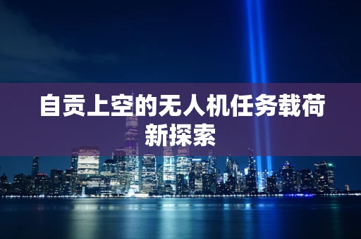 自贡上空的无人机任务载荷新探索