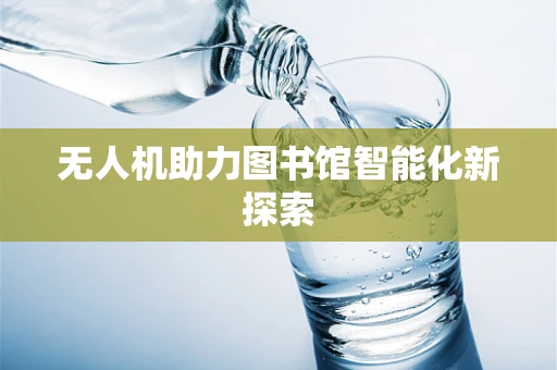 无人机助力图书馆智能化新探索