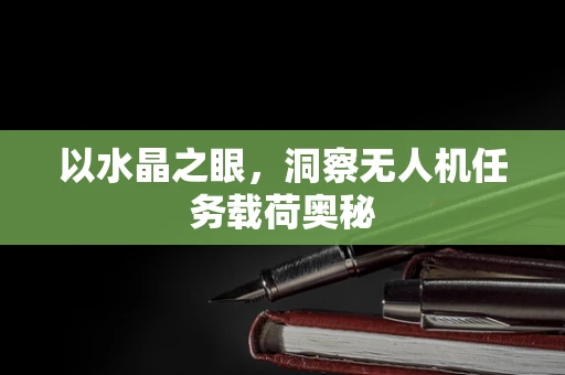 以水晶之眼，洞察无人机任务载荷奥秘