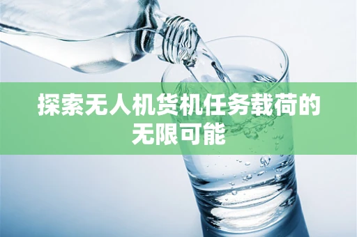 探索无人机货机任务载荷的无限可能