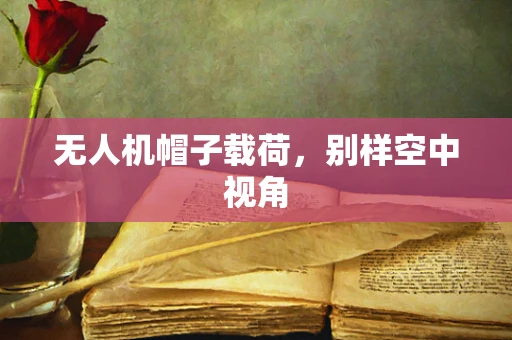 无人机帽子载荷，别样空中视角