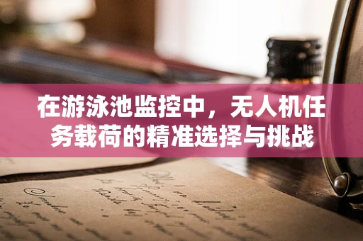 在游泳池监控中，无人机任务载荷的精准选择与挑战