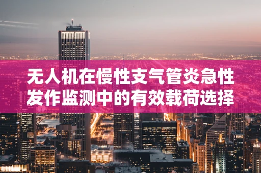 无人机在慢性支气管炎急性发作监测中的有效载荷选择与挑战