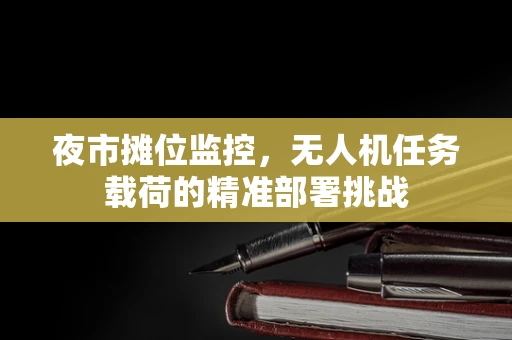 夜市摊位监控，无人机任务载荷的精准部署挑战