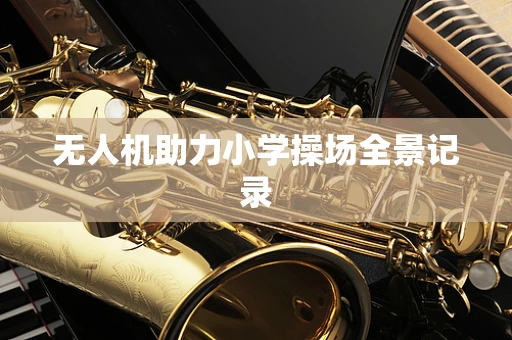 无人机助力小学操场全景记录