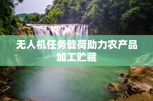 无人机任务载荷助力农产品加工贮藏
