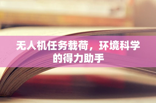 无人机任务载荷，环境科学的得力助手