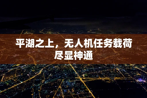 平湖之上，无人机任务载荷尽显神通