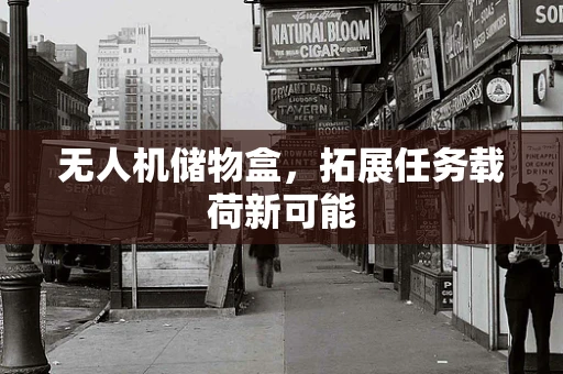 无人机储物盒，拓展任务载荷新可能
