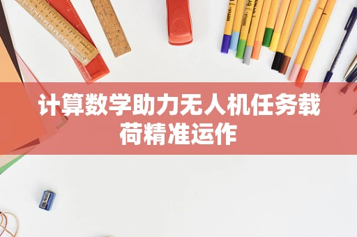 计算数学助力无人机任务载荷精准运作