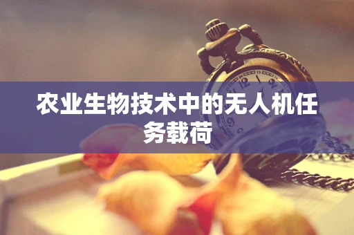 农业生物技术中的无人机任务载荷