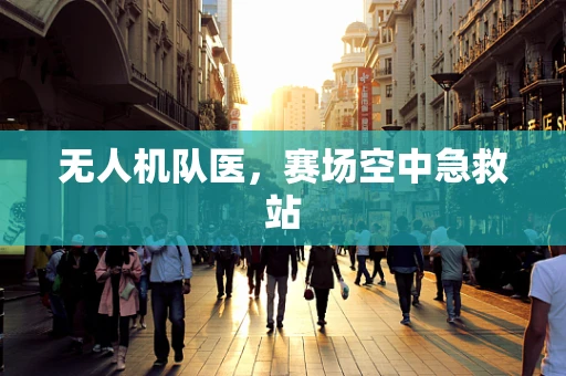 无人机队医，赛场空中急救站