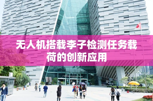 无人机搭载李子检测任务载荷的创新应用