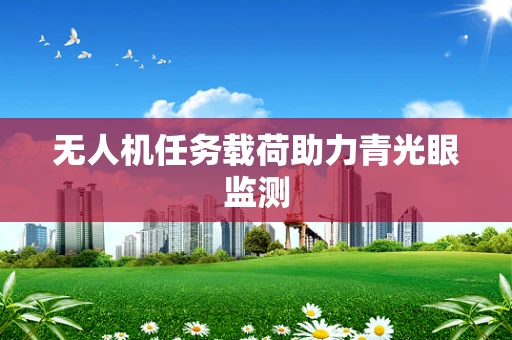 无人机任务载荷助力青光眼监测