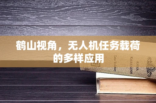 鹤山视角，无人机任务载荷的多样应用