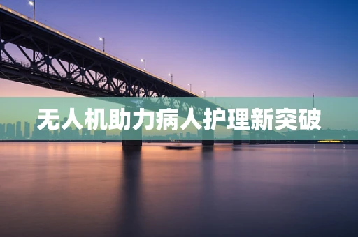 无人机助力病人护理新突破