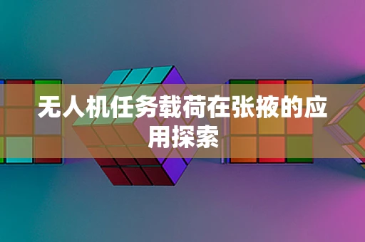 无人机任务载荷在张掖的应用探索