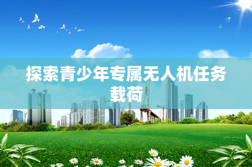 探索青少年专属无人机任务载荷