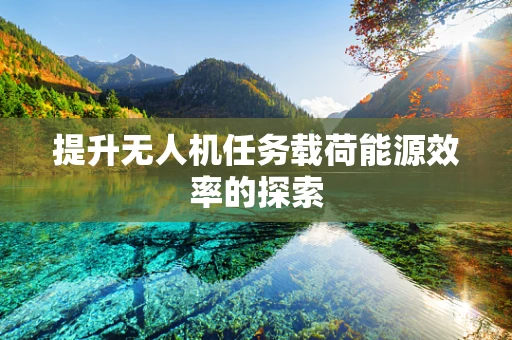提升无人机任务载荷能源效率的探索