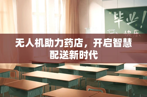 无人机助力药店，开启智慧配送新时代